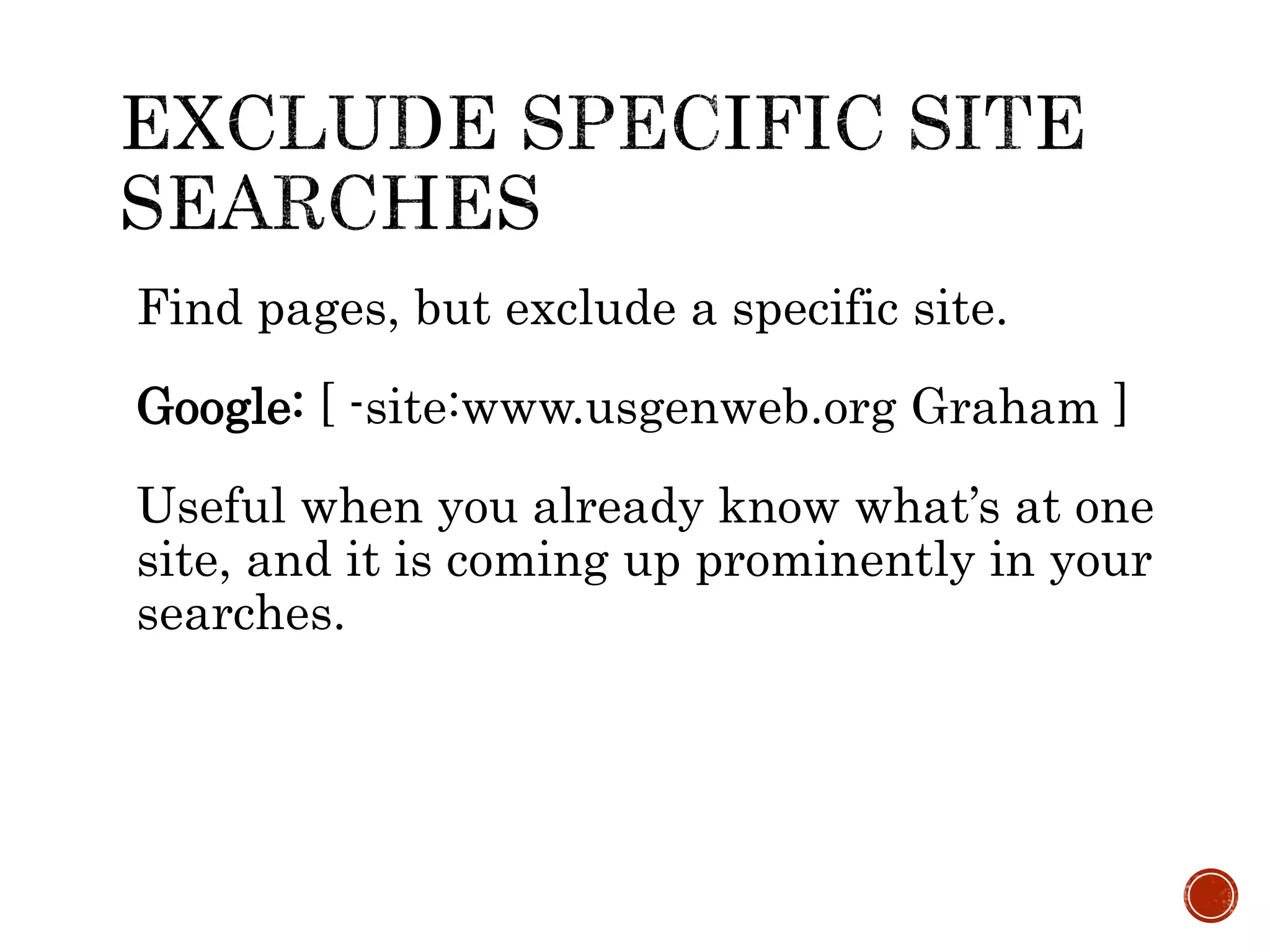 Find pages, but exclude a specific site.
Google: [ -site:www.usgenweb.org Graham ]
Useful when you already know what’s at one
site, and it is coming up prominently in your
searches.
 