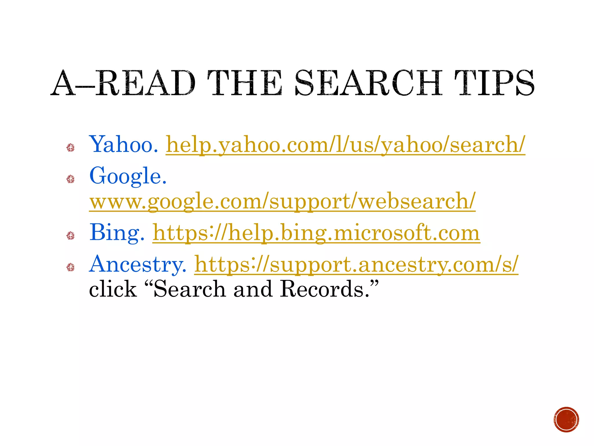 Yahoo. help.yahoo.com/l/us/yahoo/search/
Google.
www.google.com/support/websearch/
Bing. https://help.bing.microsoft.com
Ancestry. https://support.ancestry.com/s/
click “Search and Records.”
 