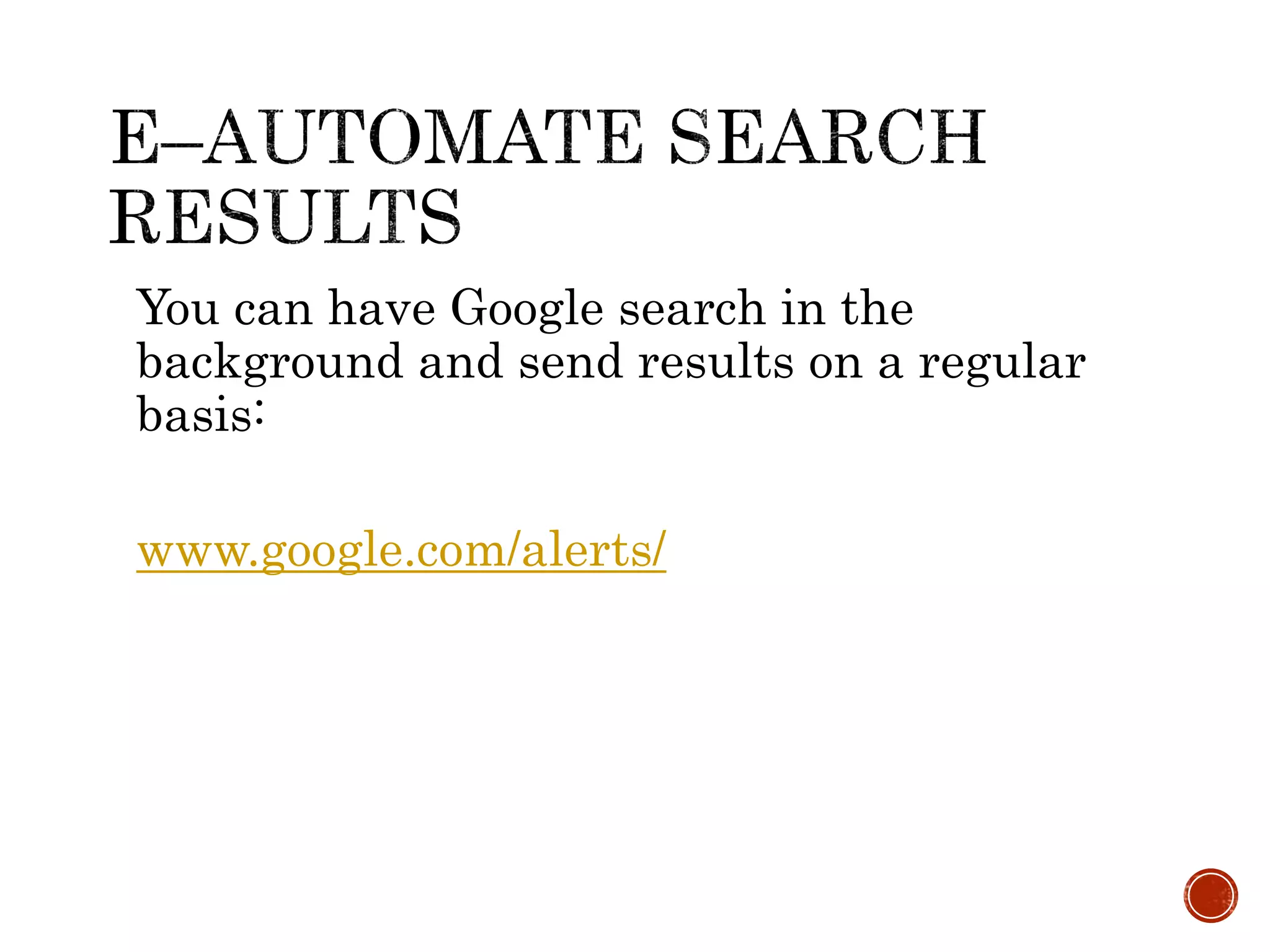 You can have Google search in the
background and send results on a regular
basis:
www.google.com/alerts/
 