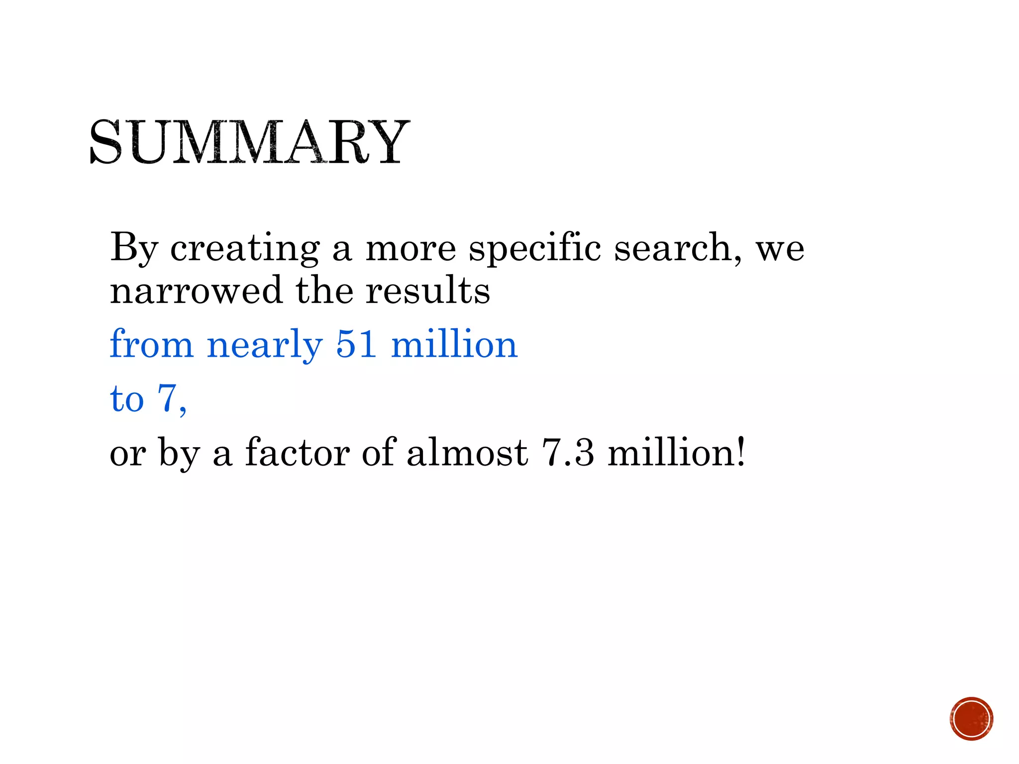 By creating a more specific search, we
narrowed the results
from nearly 51 million
to 7,
or by a factor of almost 7.3 million!
 