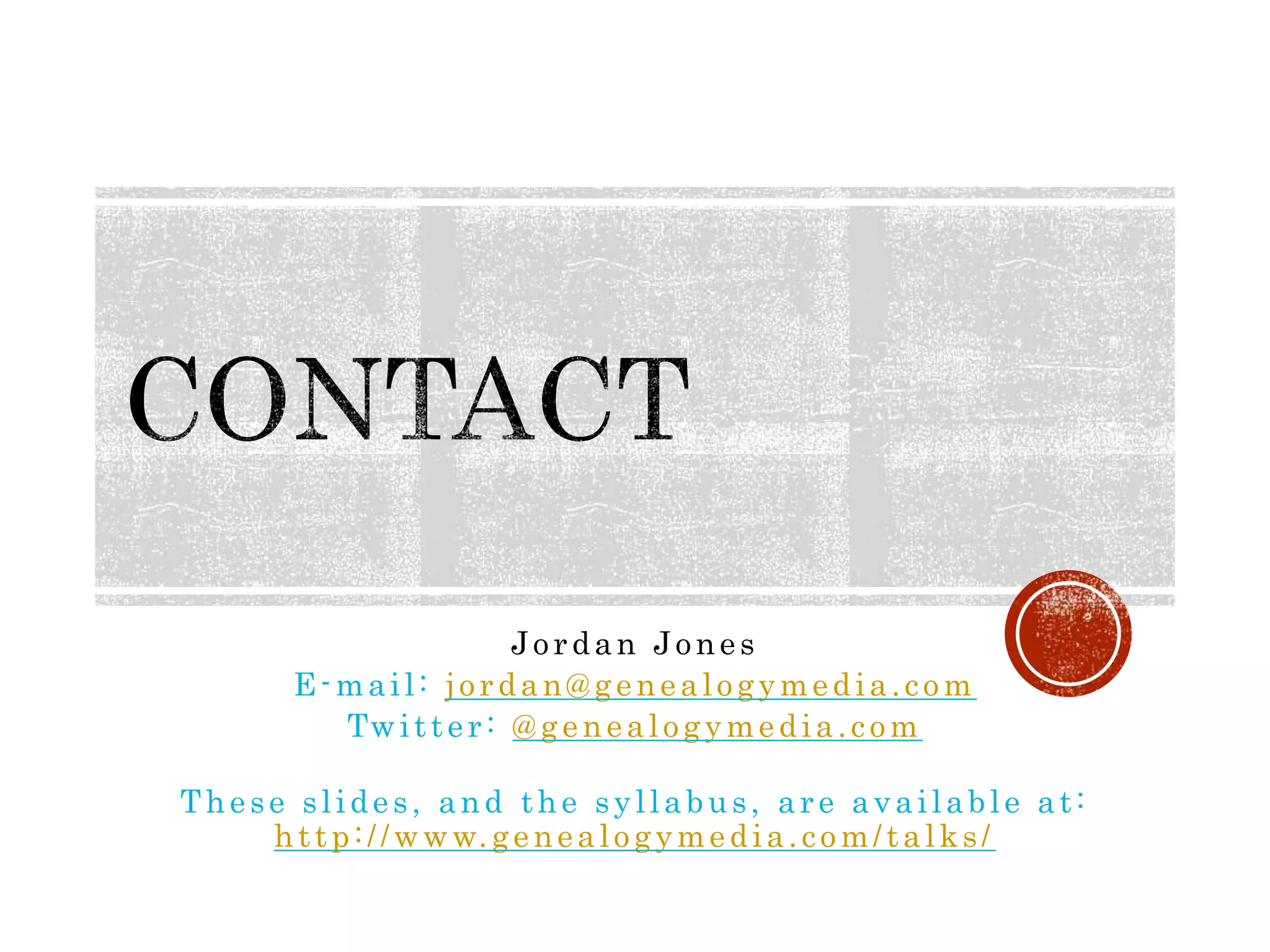 Jordan Jones
E-mail: jordan@genealogymedia.com
Twitter: @genealogymedia.com
These slides, and the syllabus, are available at:
http://www.genealogymedia.com/talks/
 