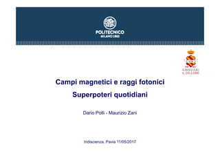 Campi magnetici e raggi fotonici
Superpoteri quotidiani
Dario Polli - Maurizio Zani
Indiscienza, Pavia 11/05/2017
 