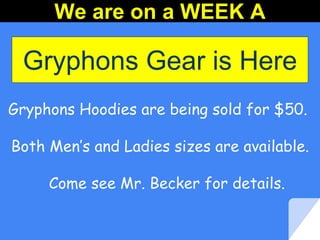 Gryphons Gear is Here
Gryphons Hoodies are being sold for $50.
Both Men’s and Ladies sizes are available.
Come see Mr. Becker for details.
We are on a WEEK A
 