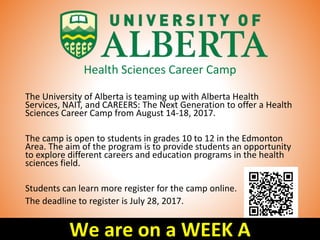 Health Sciences Career Camp
The University of Alberta is teaming up with Alberta Health
Services, NAIT, and CAREERS: The Next Generation to offer a Health
Sciences Career Camp from August 14-18, 2017.
The camp is open to students in grades 10 to 12 in the Edmonton
Area. The aim of the program is to provide students an opportunity
to explore different careers and education programs in the health
sciences field.
Students can learn more register for the camp online.
The deadline to register is July 28, 2017.
We are on a WEEK A
 