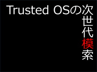 Slide 40
Trusted OSの次
世
代
模
索
 