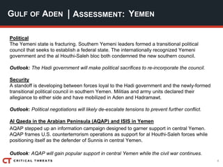 4
| ASSESSMENT:
Political
The Yemeni state is fracturing. Southern Yemeni leaders formed a transitional political
council ...