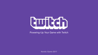 Powering-Up Your Game with Twitch
Nordic Game 2017
 