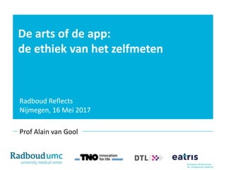 De arts of de app:
de ethiek van het zelfmeten
Prof Alain van Gool
Radboud Reflects
Nijmegen, 16 Mei 2017
 