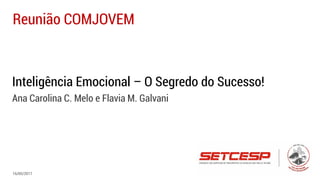 Inteligência Emocional – O Segredo do Sucesso!
Ana Carolina C. Melo e Flavia M. Galvani
Reunião COMJOVEM
16/05/2017
 