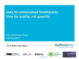 Data for personalized health(care):
time for quality, not quantity
IM Inspiration Point
18 May2017
Prof Alain van Gool
 