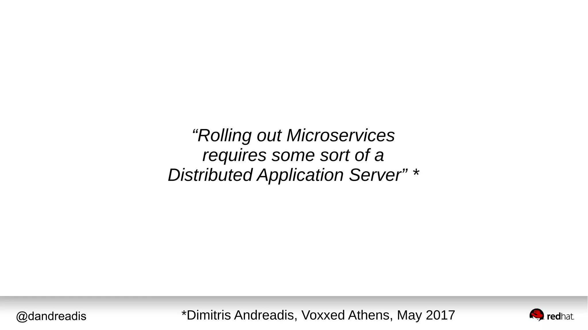 @dandreadis
“Rolling out Microservices
requires some sort of a
Distributed Application Server” *
*Dimitris Andreadis, Voxxed Athens, May 2017
 