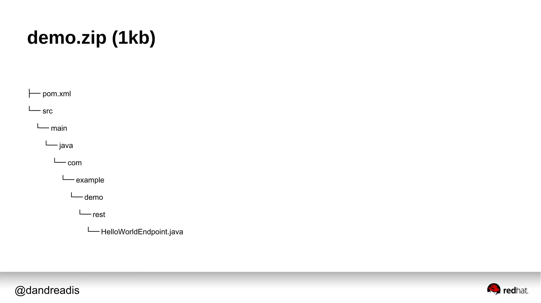 @dandreadis
demo.zip (1kb)
├── pom.xml
└── src
└── main
└── java
└── com
└── example
└── demo
└── rest
└── HelloWorldEndpoint.java
 