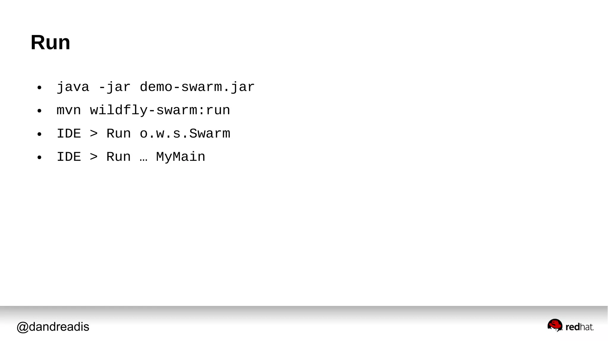 @dandreadis
Run
● java -jar demo-swarm.jar
● mvn wildfly-swarm:run
● IDE > Run o.w.s.Swarm
● IDE > Run … MyMain
 