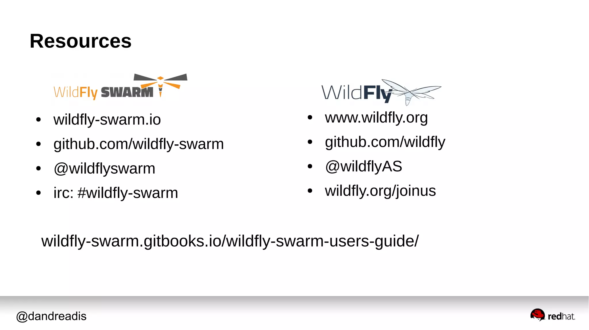 @dandreadis
Resources
● wildfly-swarm.io
● github.com/wildfly-swarm
● @wildflyswarm
● irc: #wildfly-swarm
● www.wildfly.org
● github.com/wildfly
● @wildflyAS
● wildfly.org/joinus
wildfly-swarm.gitbooks.io/wildfly-swarm-users-guide/
 
