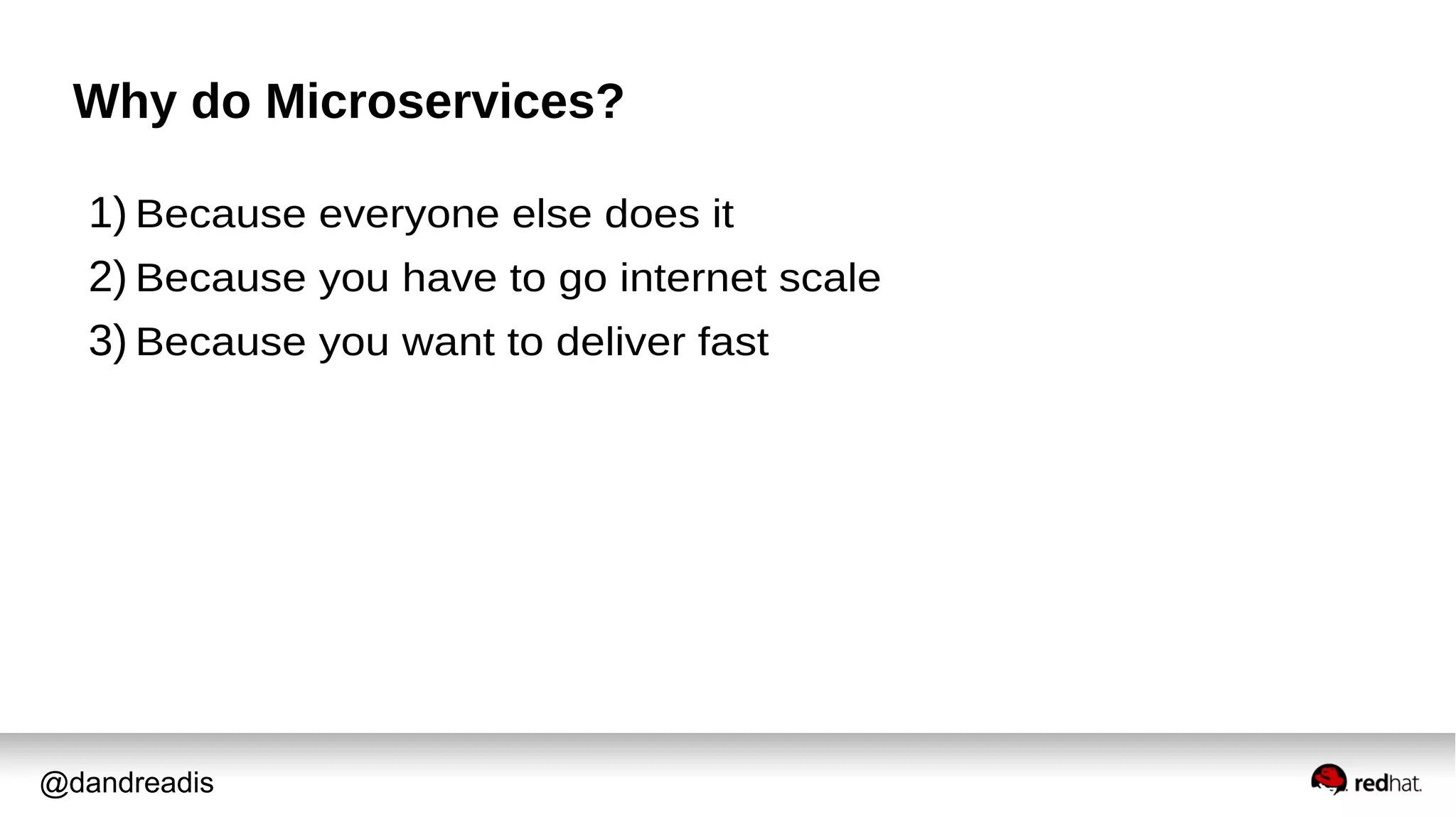 @dandreadis
Why do Microservices?
1) Because everyone else does it
2) Because you have to go internet scale
3) Because you want to deliver fast
 