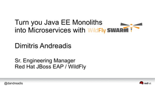 @dandreadis
Turn you Java EE Monoliths
into Microservices with
Dimitris Andreadis
Sr. Engineering Manager
Red Hat JBoss EAP / WildFly
 