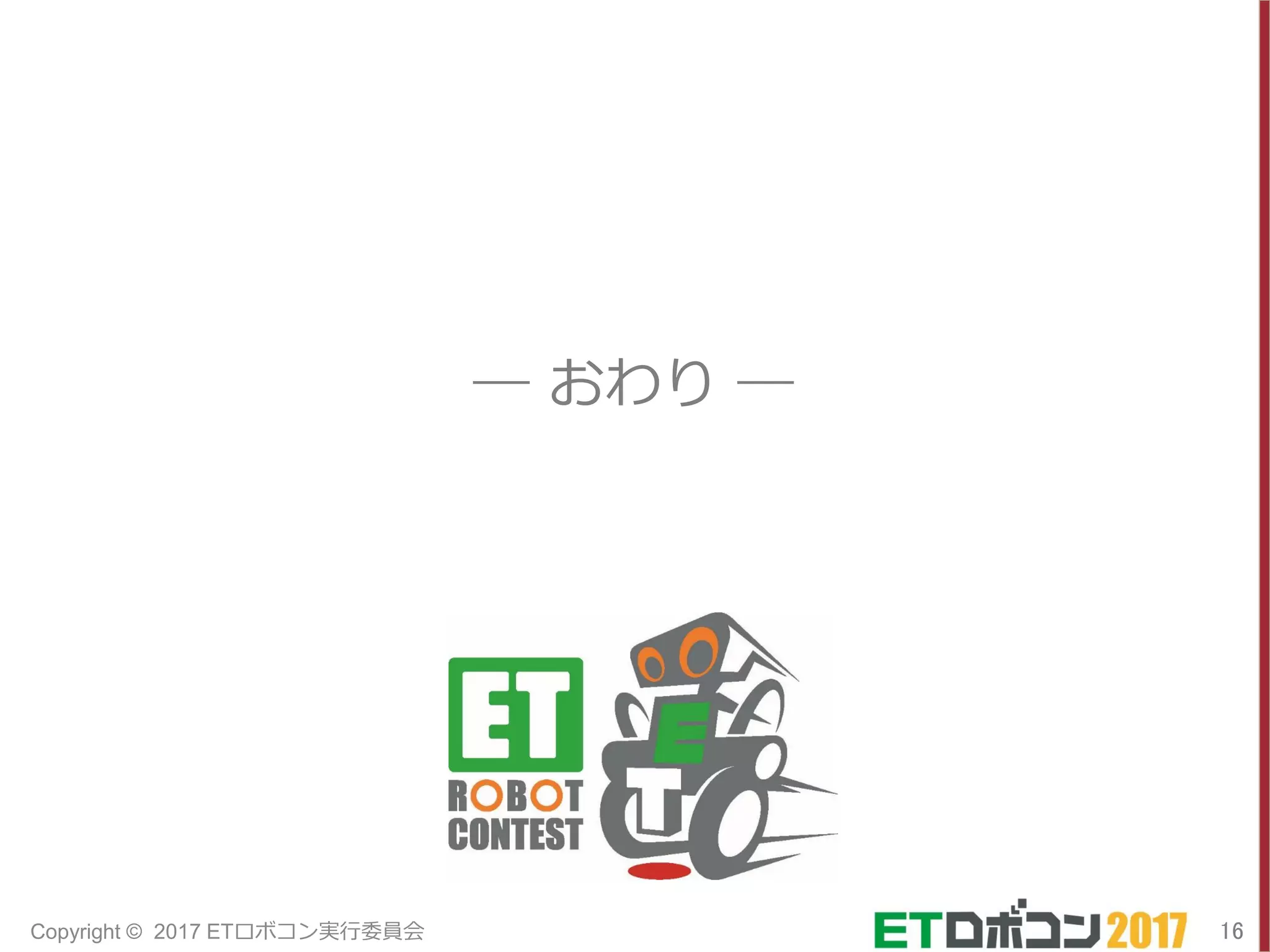 ― おわり ―
16Copyright © 2017 ETロボコン実行委員会
 