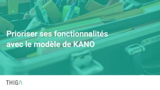 Prioriser ses fonctionnalités
avec le modèle de KANO
 