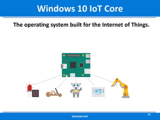 The operating system built for the Internet of Things.
MAHEDEE.NET
10
Windows 10 IoT Core
 