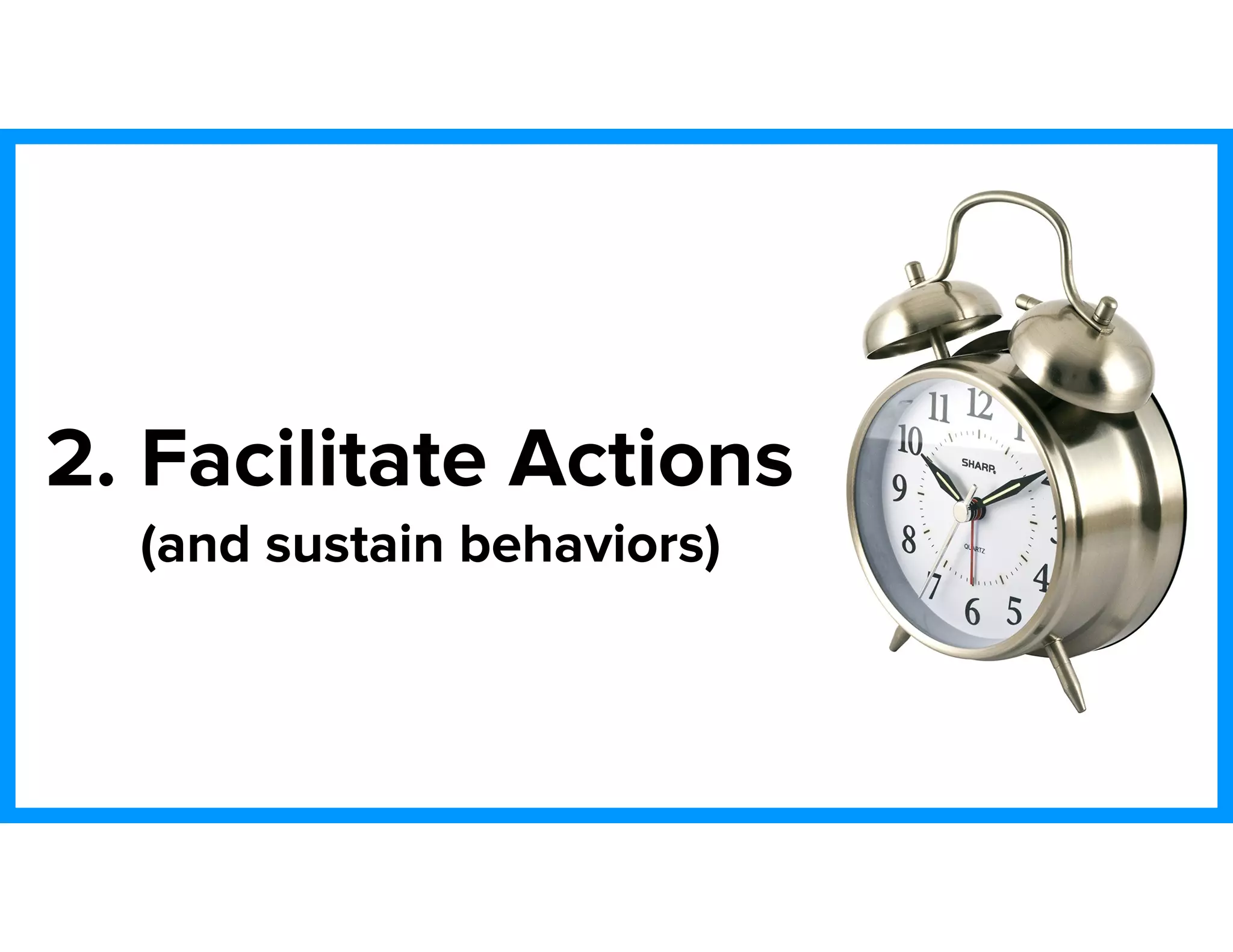 2. Facilitate Actions
(and sustain behaviors)
 