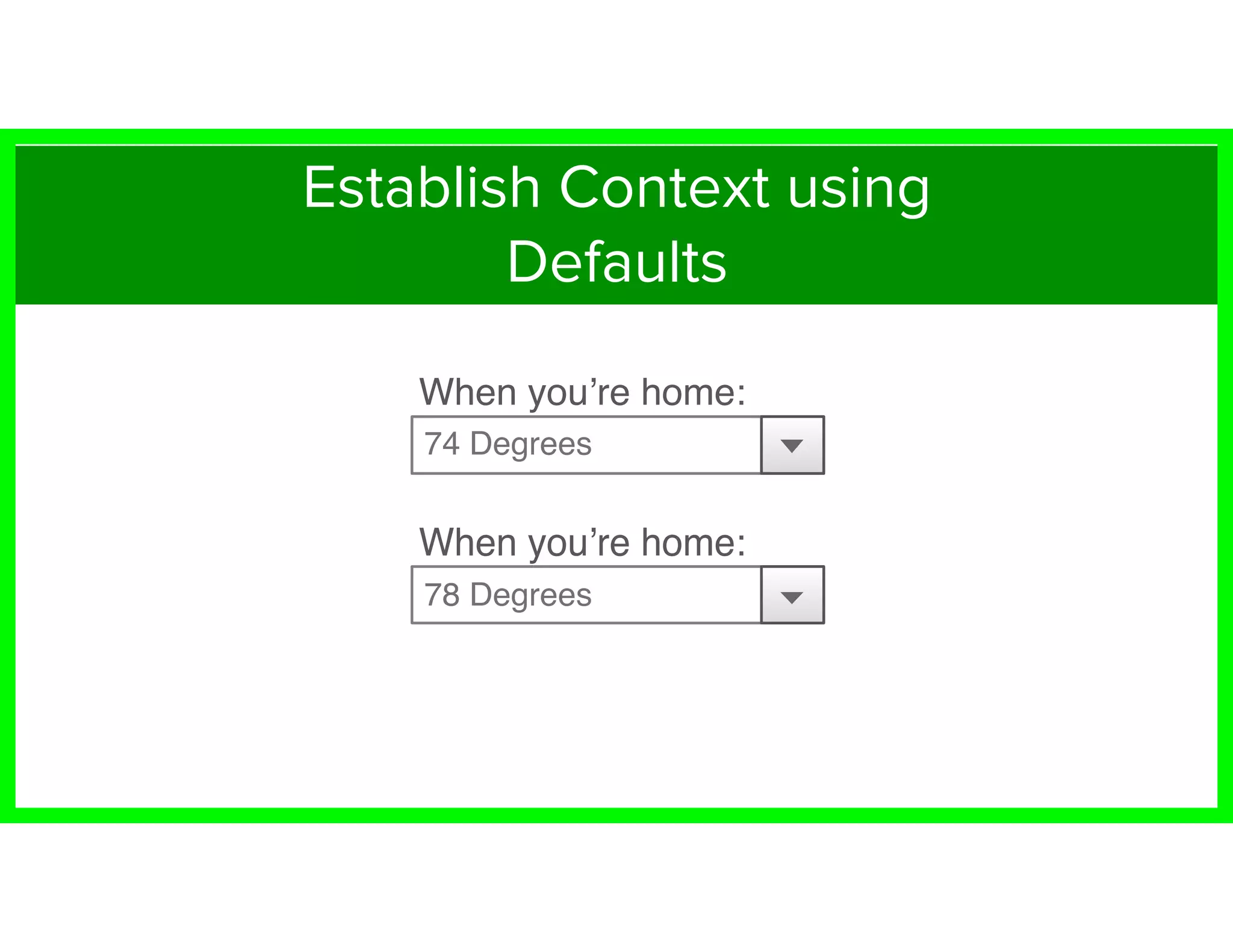 74 Degrees
78 Degrees
When you’re home:
When you’re home:
Establish Context using
Defaults
 