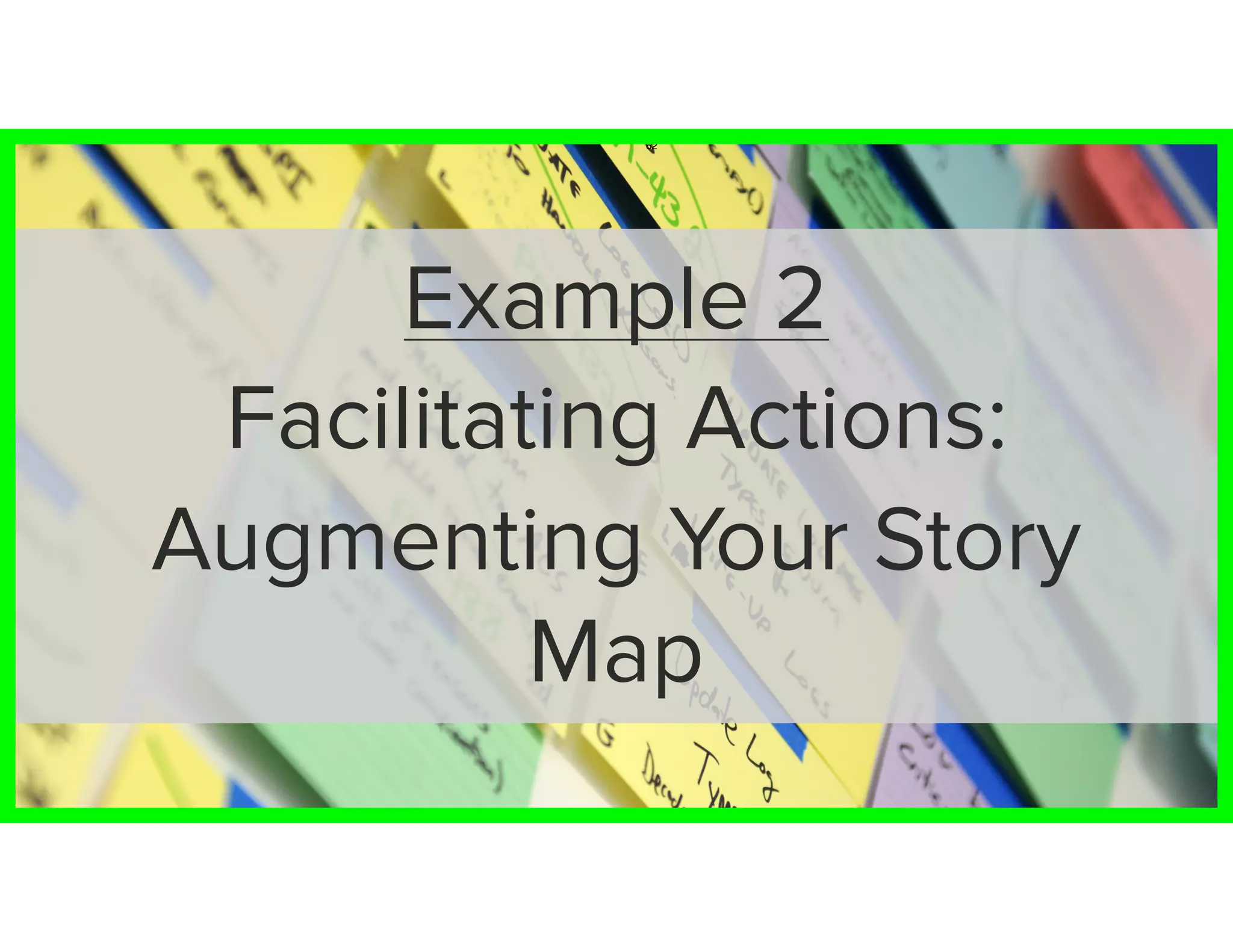 62
Example 2
Facilitating Actions:
Augmenting Your Story
Map
 