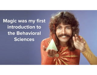 Magic was my ﬁrst
introduction to
the Behavioral
Sciences
 