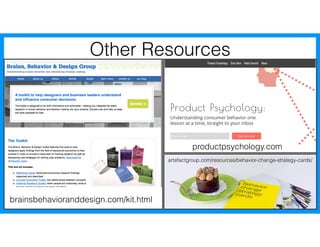Other Resources
brainsbehavioranddesign.com/kit.html
productpsychology.com
artefactgroup.com/resources/behavior-change-strategy-cards/
 