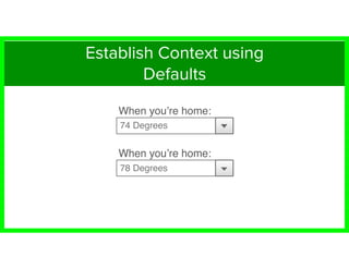 74 Degrees
78 Degrees
When you’re home:
When you’re home:
Establish Context using
Defaults
 