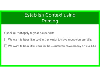 Check all that apply to your household:
We want to be a little cold in the winter to save money on our bills
We want to be a little warm in the summer to save money on our bills
Establish Context using
Priming
 