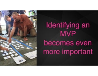 Identifying an
MVP
becomes even
more important
 