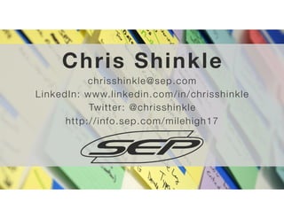 90
Chris Shinkle
chrisshinkle@sep.com
LinkedIn: www.linkedin.com/in/chrisshinkle
Twitter: @chrisshinkle
http://info.sep.com/milehigh17
 