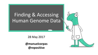 We are always looking for data
Finding & Accessing
Human Genome Data
28 May 2017
@manuelcorpas
@repositive
 