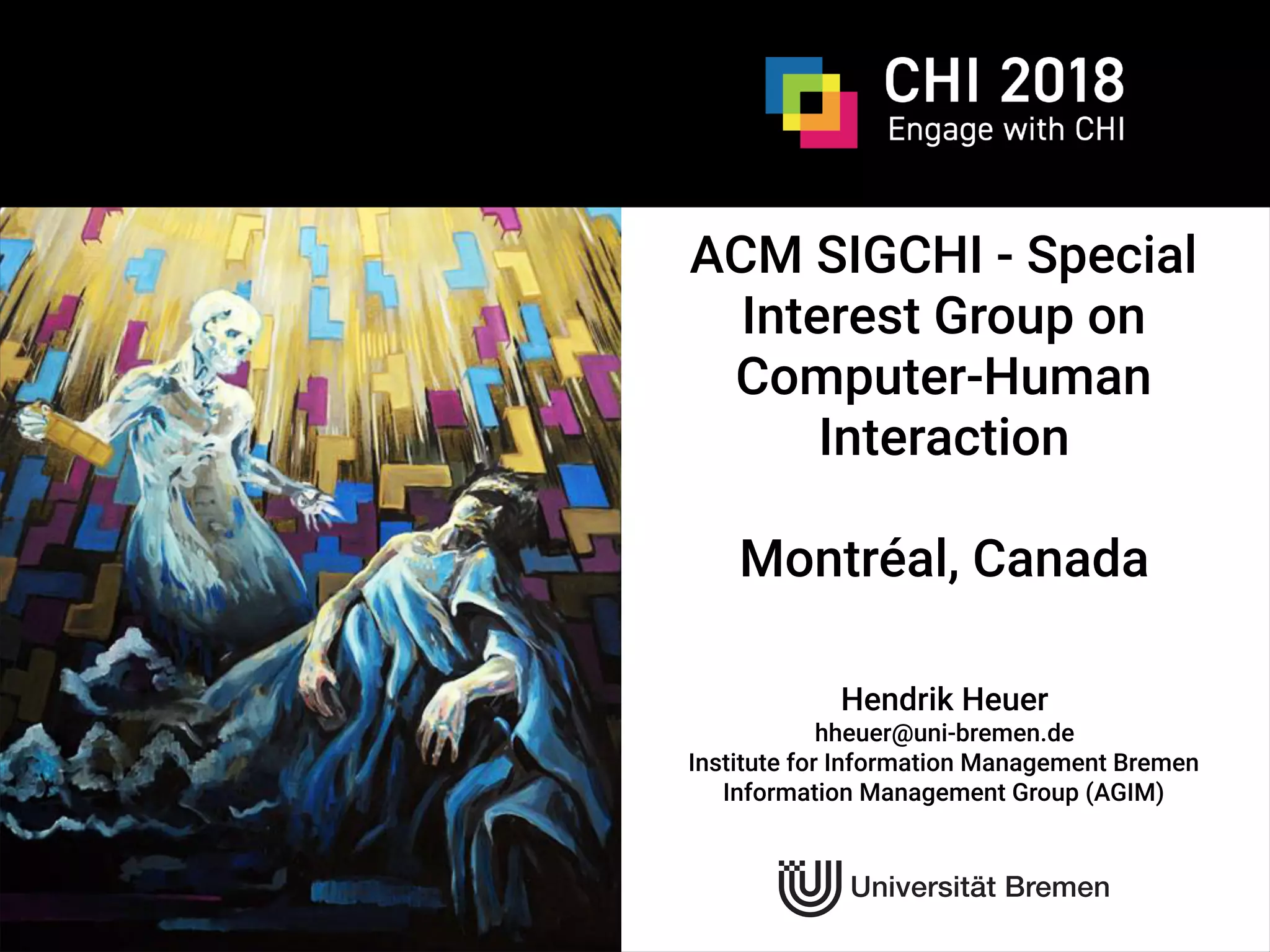 CHI 2018
ACM SIGCHI - Special
Interest Group on
Computer-Human
Interaction
Montréal, Canada
Hendrik Heuer
hheuer@uni-bremen.de
Institute for Information Management Bremen
Information Management Group (AGIM)
 