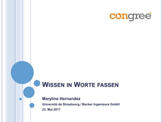 WISSEN IN WORTE FASSEN
Maryline Hernandez
Université de Strasbourg / Becker Ingenieure GmbH
23. Mai 2017
 