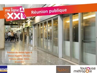 Travaux du métro ligne A
Stations Bagatelle - Mermoz -
Fontaine Lestang - Arènes
24 mai 2017
 