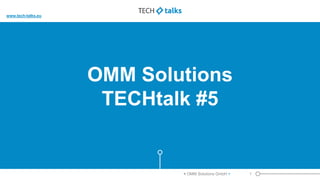 OMM Solutions
TECHtalk #5
1< OMM Solutions GmbH >
www.tech-talks.eu
 