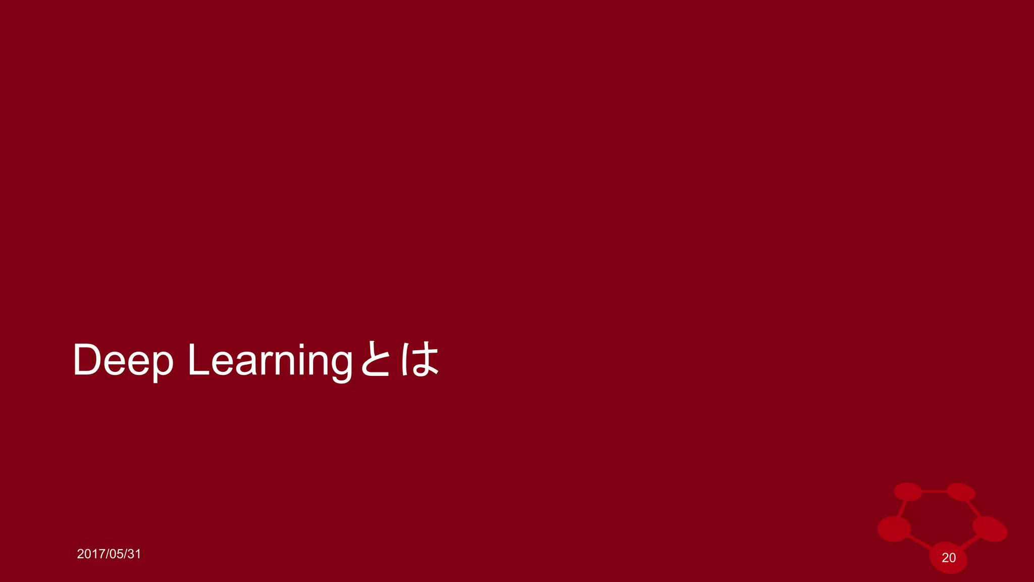 2017/05/31
Deep Learningとは
20
 