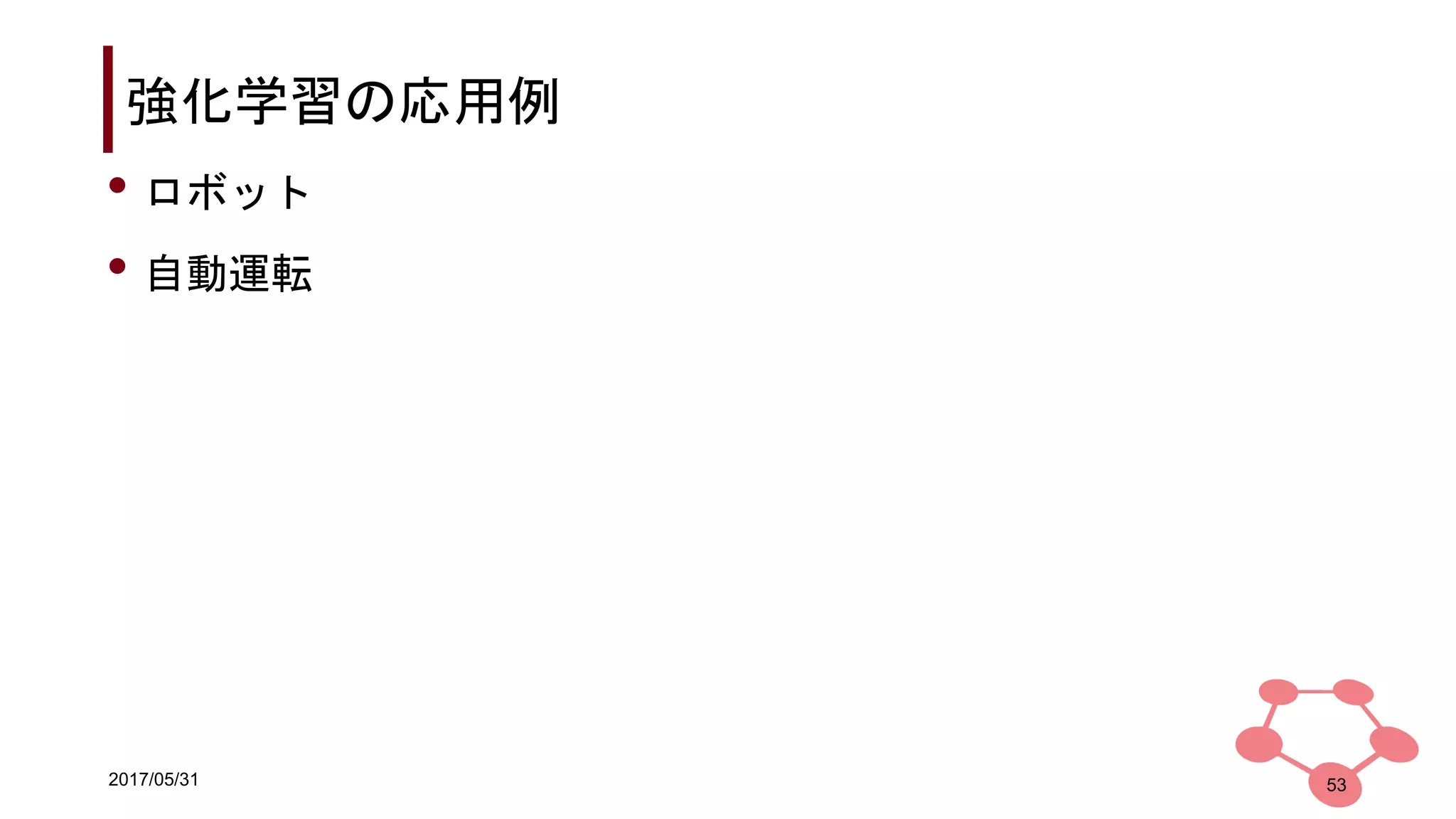 2017/05/31
強化学習の応用例
• ロボット
• 自動運転
53
 