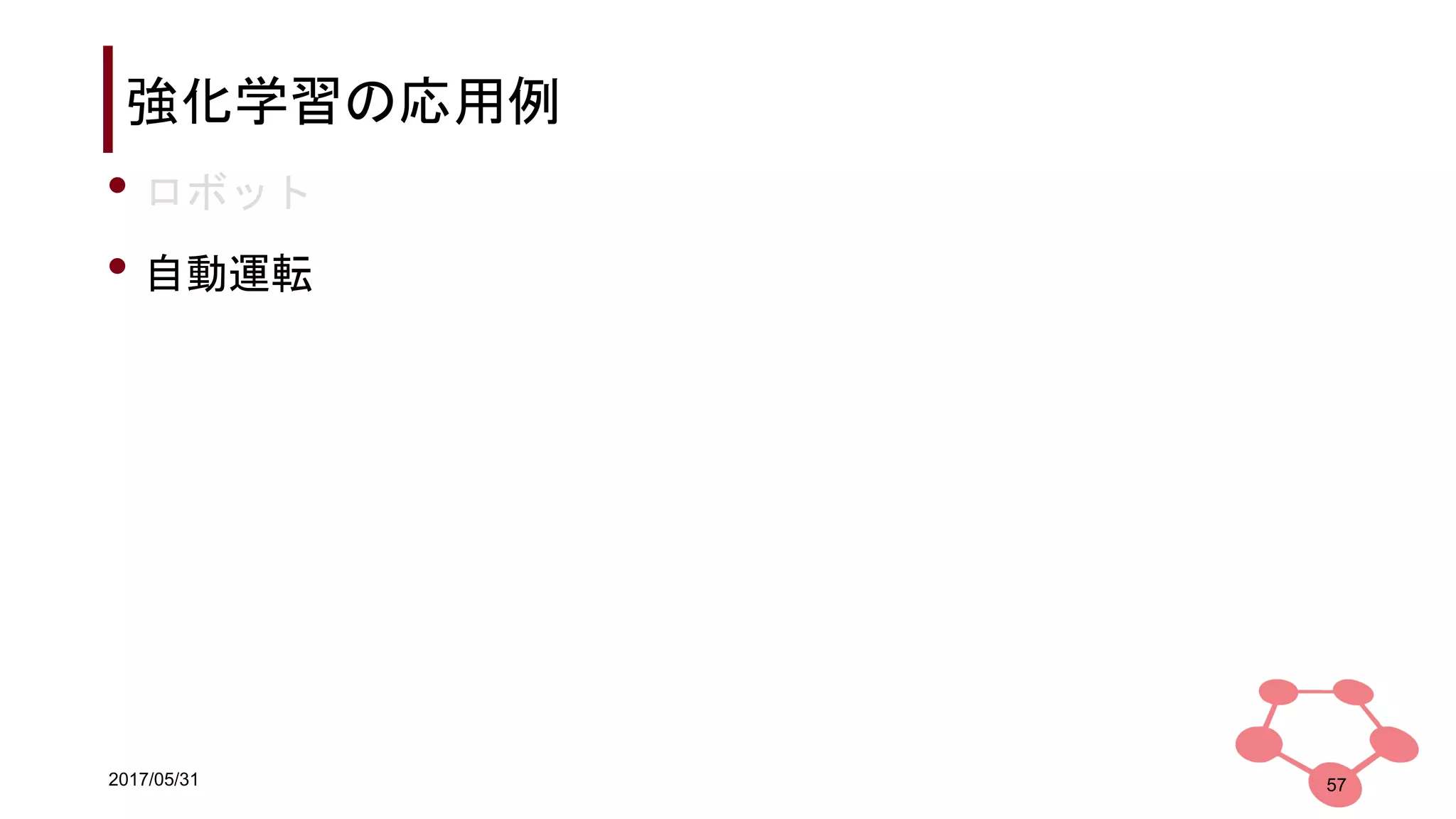 2017/05/31
強化学習の応用例
• ロボット
• 自動運転
57
 