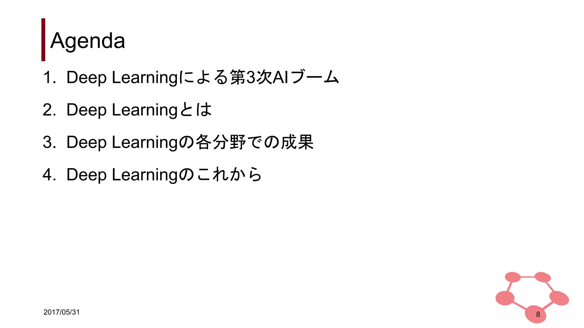 2017/05/31
Agenda
1. Deep Learningによる第3次AIブーム
2. Deep Learningとは
3. Deep Learningの各分野での成果
4. Deep Learningのこれから
8
 