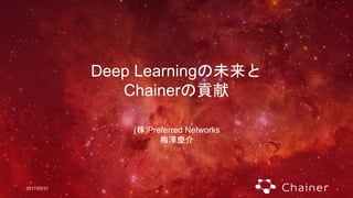 2017/05/31
Deep Learningの未来と
Chainerの貢献
(株)Preferred Networks
梅澤慶介
 