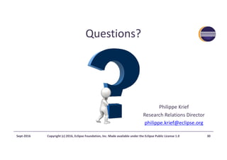 Questions?
Philippe	Krief
Research	Relations	Director
philippe.krief@eclipse.org
Sept-2016 Copyright	(c)	2016,	Eclipse	Foundation,	Inc.	Made	available	under	the	Eclipse	Public	License	1.0 30
 