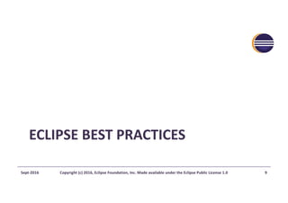ECLIPSE	BEST	PRACTICES
Sept-2016 Copyright	(c)	2016,	Eclipse	Foundation,	Inc.	Made	available	under	the	Eclipse	Public	License	1.0 9
 
