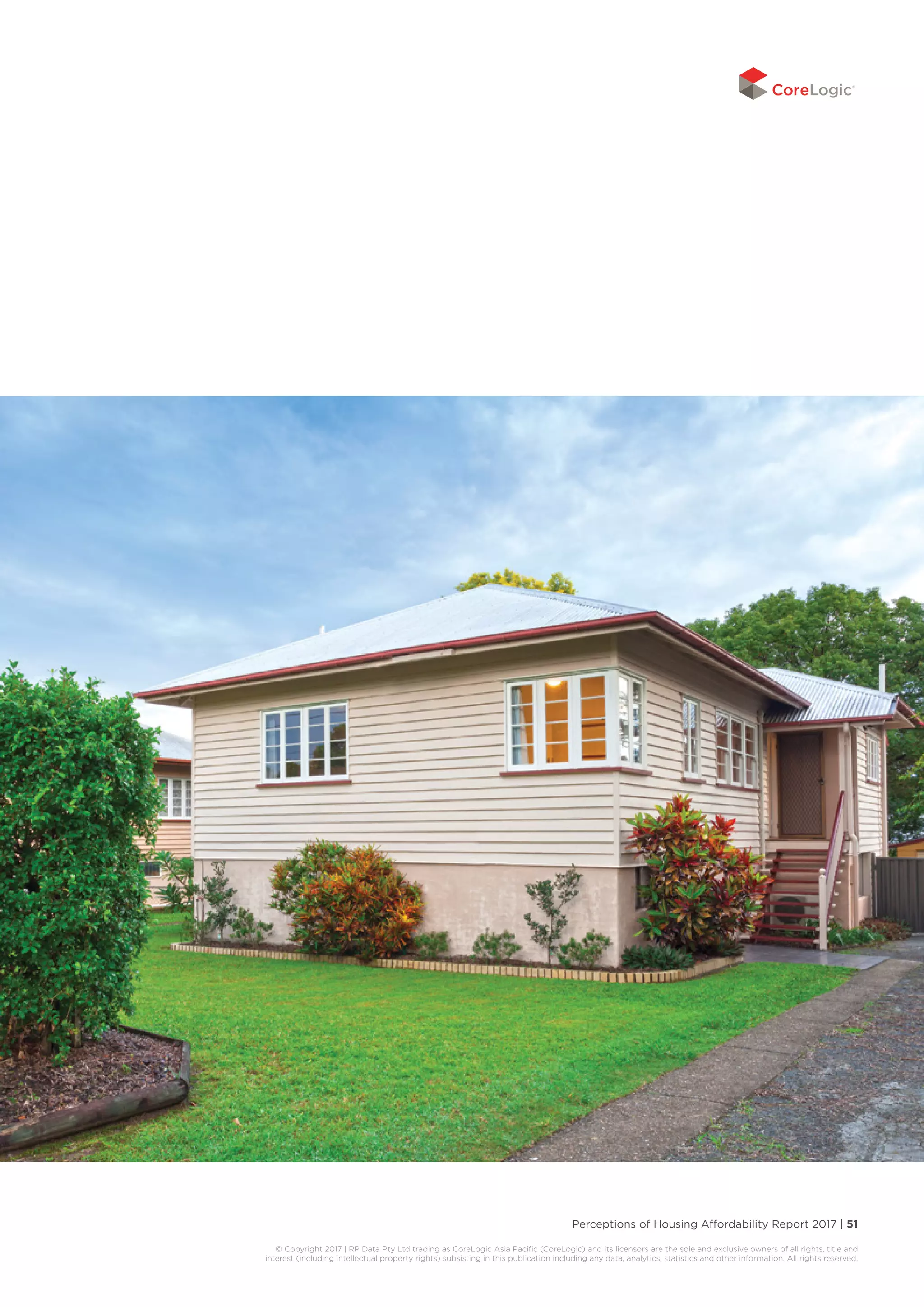 Perceptions of Housing Affordability Report 2017 | 51
© Copyright 2017 | RP Data Pty Ltd trading as CoreLogic Asia Pacific (CoreLogic) and its licensors are the sole and exclusive owners of all rights, title and
interest (including intellectual property rights) subsisting in this publication including any data, analytics, statistics and other information. All rights reserved.
 