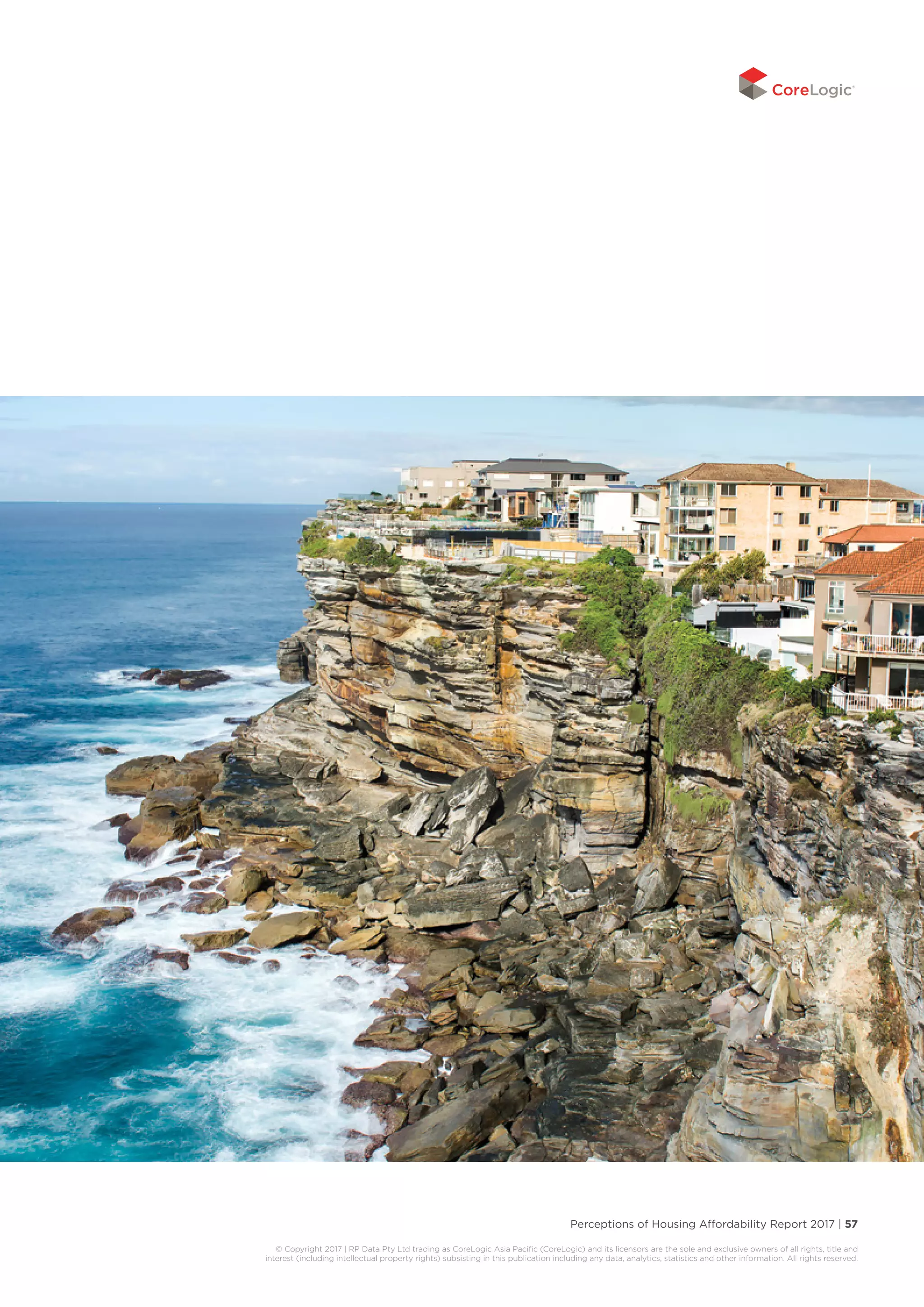 Perceptions of Housing Affordability Report 2017 | 57
© Copyright 2017 | RP Data Pty Ltd trading as CoreLogic Asia Pacific (CoreLogic) and its licensors are the sole and exclusive owners of all rights, title and
interest (including intellectual property rights) subsisting in this publication including any data, analytics, statistics and other information. All rights reserved.
 