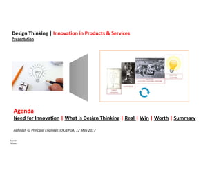 Source:
Picture ‐
Design Thinking | Innovation in Products & Services
Presentation
Agenda
Need for Innovation | What is Design Thinking | Real | Win | Worth | Summary
Abhilash G, Principal Engineer, IDC/EPDA, 12 May 2017
 