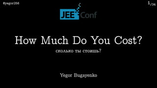 /34@yegor256 1
Yegor Bugayenko
How Much Do You Cost?
сколько ты стоишь?
 