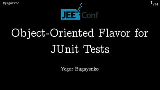 /24@yegor256 1
Yegor Bugayenko
Object-Oriented Flavor for
JUnit Tests
 