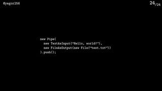 /24@yegor256 24
new Pipe(
new TextAsInput(“Hello, world!”),
new FileAsOutput(new File(“test.txt”))
).push();
 